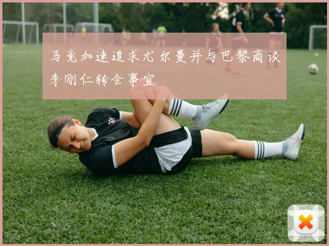 马竞加速追求尤尔曼并与巴黎商谈李刚仁转会事宜