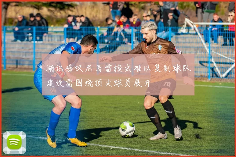 湖记感叹尼马雷模式难以复制球队建设需围绕顶尖球员展开