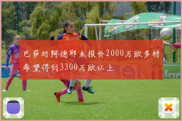 巴萨对阿德耶米报价2000万欧多特希望得到3300万欧以上