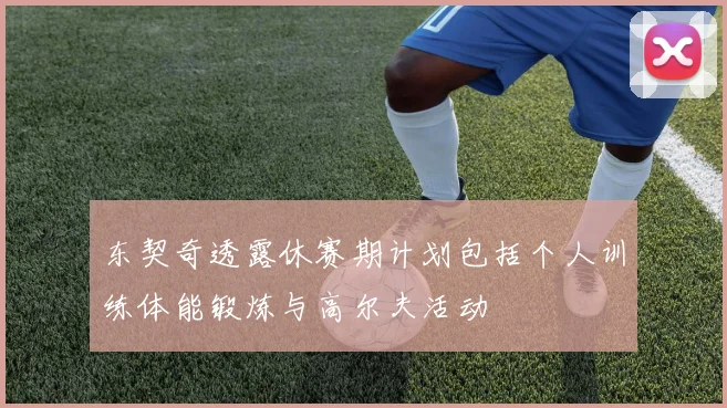 东契奇透露休赛期计划包括个人训练体能锻炼与高尔夫活动