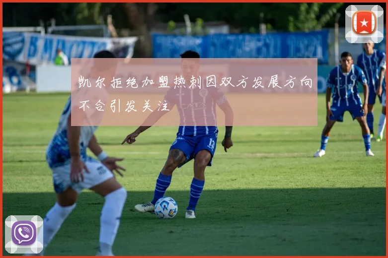 凯尔拒绝加盟热刺因双方发展方向不合引发关注
