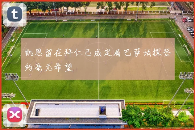 凯恩留在拜仁已成定局巴萨试探签约毫无希望